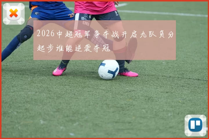 2026中超冠军争夺战开启九队负分起步谁能逆袭夺冠