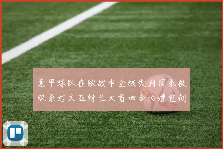 意甲球队在欧战中全线失利国米被双杀尤文亚特兰大首回合均遭重创