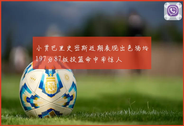 小贾巴里史密斯近期表现出色场均197分87板投篮命中率惊人