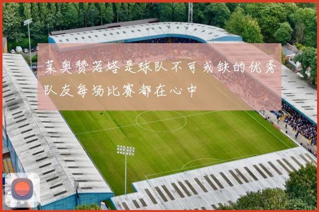 莱奥赞若塔是球队不可或缺的优秀队友每场比赛都在心中