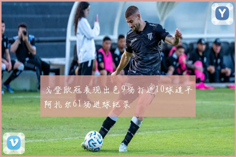 戈登欧冠表现出色9场打进10球追平阿扎尔61场进球纪录