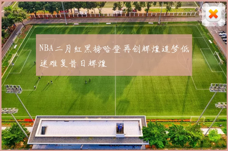 NBA二月红黑榜哈登再创辉煌追梦低迷难复昔日辉煌